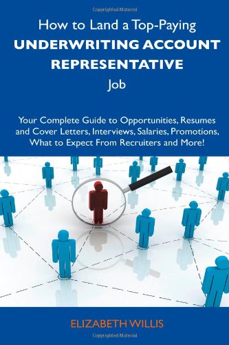 How to Land a Top-Paying Underwriting Account Representative Job: Your Complete Guide to Opportunities, Resumes and Cover Letters, Interviews, ... What to Expect From Recruiters and More! (9781486139859) by Willis, Elizabeth