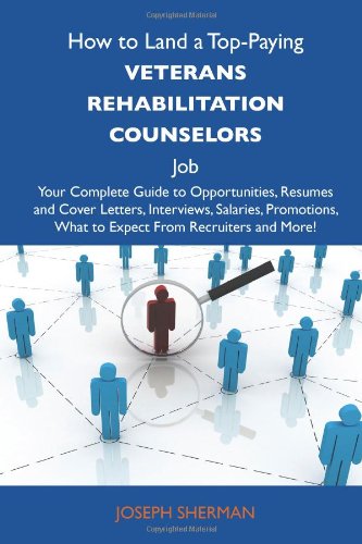 How to Land a Top-Paying Veterans rehabilitation counselors Job: Your Complete Guide to Opportunities, Resumes and Cover Letters, Interviews, ... What to Expect From Recruiters and More (9781486140152) by Sherman, Joseph