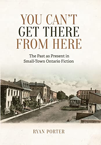Stock image for You Can't Get There From Here: The Past as Present in Small-Town Ontario Fiction for sale by Benjamin Books
