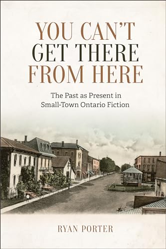 9781487504243: You Can't Get There From Here: The Past as Present in Small-Town Ontario Fiction