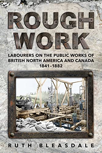 Stock image for Rough Work: Labourers on the Public Works of British North America and Canada, 1841-1882 (Canadian Social History Series) for sale by Bookmonger.Ltd