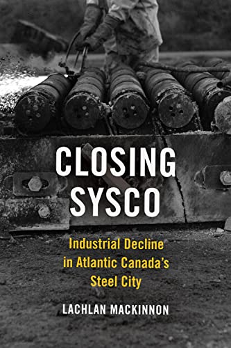 9781487524029: Closing Sysco: Industrial Decline in Atlantic Canada's Steel City (Studies in Atlantic Canada History)