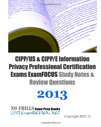 9781489524317: CIPP/US & CIPP/E Information Privacy Professional Certification Exams ExamFOCUS Study Notes & Review Questions 2013: Focusing on the various laws and regulations.