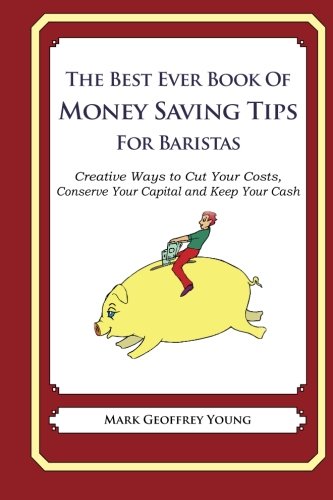 Stock image for The Best Ever Book of Money Saving Tips for Baristas: Creative Ways to Cut Your Costs, Conserve Your Capital And Keep Your Cash for sale by Bookmans
