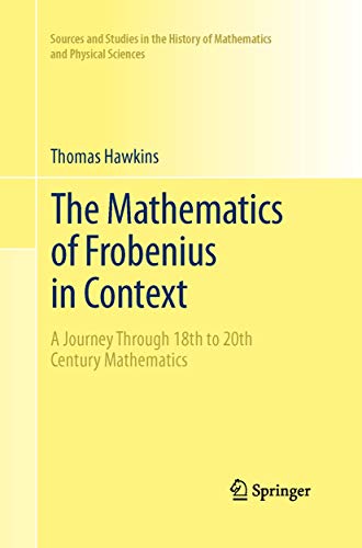 Stock image for The Mathematics of Frobenius in Context: A Journey Through 18th to 20th Century Mathematics (Sources and Studies in the History of Mathematics and Physical Sciences) for sale by GF Books, Inc.