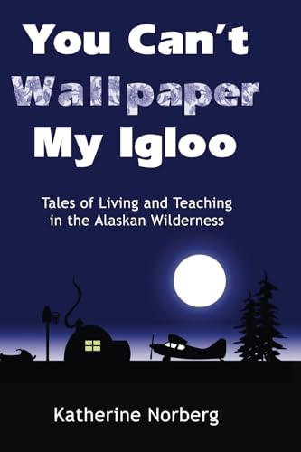 9781490306964: You Can't Wallpaper My Igloo: Tales of Living and Teaching in the Alaskan Wilderness