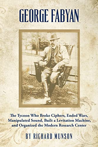 9781490345628: George Fabyan: The Tycoon Who Broke Ciphers, Ended Wars, Manipulated Sound, Built a Levitation Machine, and Organized the Modern Research Center