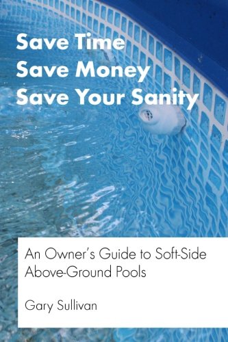 9781490352510: Save Time, Save Money, Save your Sanity: An Owner?s Guide to Soft-Side Above Ground Pools
