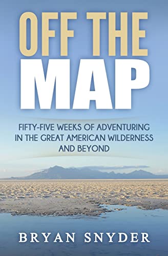 Off The Map: Fifty-Five Weeks of Adventuring in the Great American Wilderness and Beyond (Off The Map Adventures) (9781490440330) by Snyder, Bryan