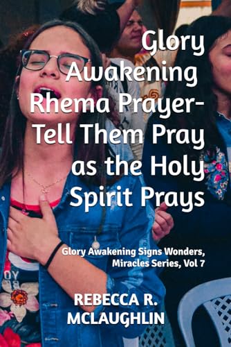 9781490453323: Glory Awakening Rhema Prayer- Tell Them Pray as the Holy Spirit Prays: Glory Awakening Signs Wonders, Miracles Series, Vol 7