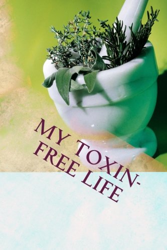 9781490488189: My Toxin-Free Life: Journal for Recording Herbal, Botanical and All-Natural Recipes, Health and Beauty Solutions, and Household Cleansers