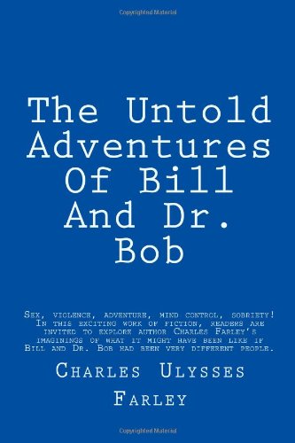 Stock image for The Untold Adventures Of Bill And Dr. Bob: Sex, violence, adventure, mind control, sobriety! In this exciting work of fiction, readers are invited to . very different people. NOTE: THIS IS SATIRE for sale by Revaluation Books