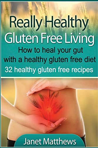 Really Healthy Gluten Free Living: How to heal your gut with a healthy gluten free diet - 32 healthy gluten free recipes (9781490524689) by Matthews, Janet