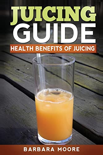 Juicing Guide: Health Benefits of Juicing (9781490532523) by Moore, Barbara