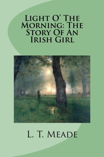 Light O' The Morning: The Story Of An Irish Girl (9781490556819) by Meade, L. T.