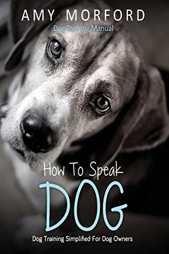 How to Speak Dog : Dog Training Simplified for Dog Owners - Amy Morford