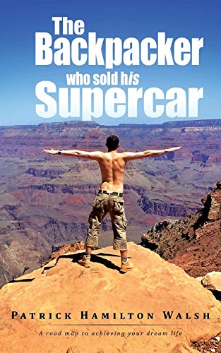 9781490717791: The Backpacker Who Sold His Supercar: A Road Map to Achieving Your Dream Life