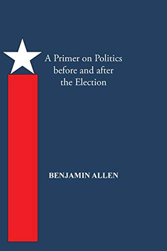 Beispielbild fr A Primer on Politics Before and After the Election: Part One: The Campaign Is All about the Candidate. Part Two: Thoughts of an Elected Official zum Verkauf von Chiron Media