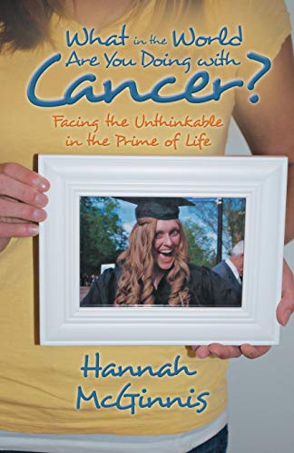 9781490800240: What in the World Are You Doing with Cancer?: Facing the Unthinkable in the Prime of Life