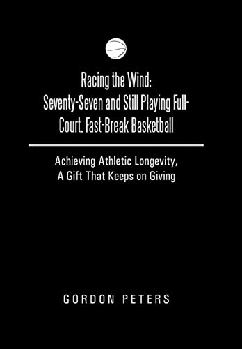 9781490812960: Racing the Wind: Seventy-Seven and Still Playing Full-Court, Fast-Break Basketball: Achieving Athletic Longevity, a Gift That Keeps on