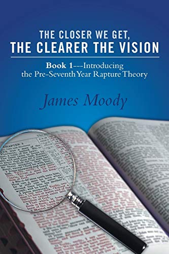 Stock image for The Closer We Get, the Clearer the Vision: Book 1-Introducing the Pre-Seventh-Year Rapture Theory for sale by HPB-Red