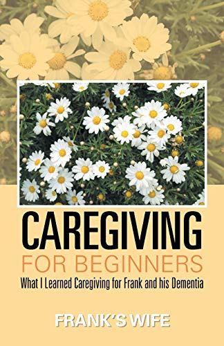 Beispielbild fr Caregiving for Beginners: What I Learned Caregiving for Frank and His Dementia zum Verkauf von Chiron Media