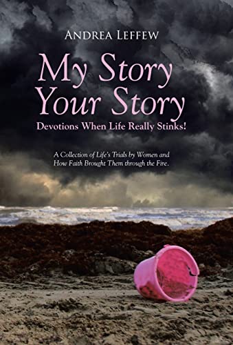 9781490857060: My Story, Your Story-Devotions When Life Really Stinks!: A Collection of Life's Trials by Women and How Faith Brought Them through the Fire.