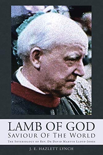 Imagen de archivo de Lamb Of God - Saviour Of The World: The Soteriology of Rev. Dr David Martyn Lloyd-Jones a la venta por WorldofBooks