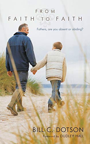 From Faith to Faith: Fathers, Are You Absent or Abiding? (Paperback) - Bill C Dotson