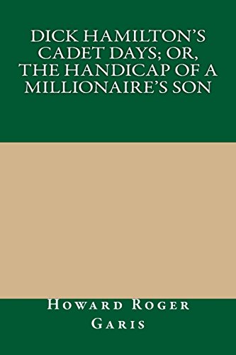 Dick Hamilton's Cadet Days; Or, The Handicap of a Millionaire's Son (9781490905150) by Howard Roger Garis