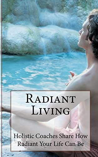 Radiant Living: Holistic Life Coaches Share How Radiant Your Life Can Be (9781490940946) by Wright, Suzie Kerr; Rox, Megan Johnson; Terry, Nichole; Swan, Ashiya L.; Kramer, Gina; Pugh, Teri; Patterson, David; Miles, Lori Bradford;...