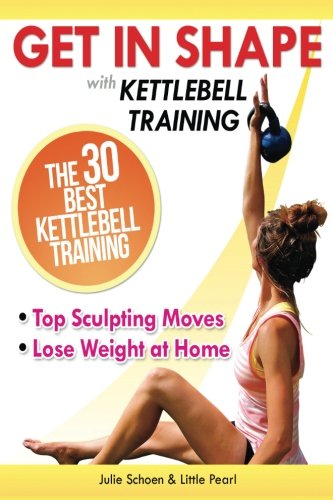 9781490943411: Get In Shape With Kettlebell Training: The 30 Best Kettlebell Workout Exercises and Top Sculpting Moves To Lose Weight At Home