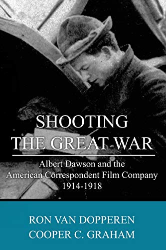 Stock image for Shooting the Great War: Albert Dawson and the American Correspondent Film Company, 1914-1918 for sale by Black Cat Books
