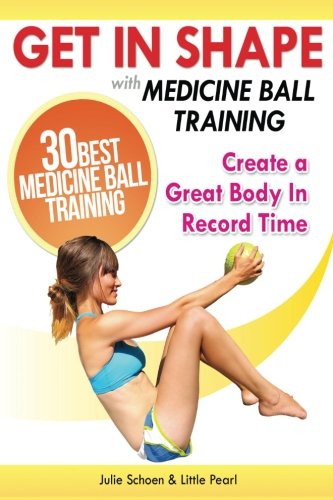 Stock image for Get In Shape With Medicine Ball Training: The 30 Best Medicine Ball Exercises and Workouts To Create A Great Body In Record Time (Get In Shape Workout Routines and Exercises) for sale by SecondSale