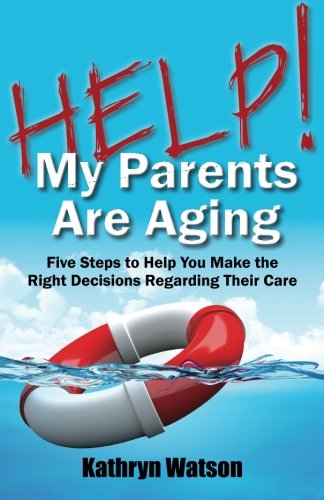 9781491005095: Help! My Parents Are Aging: Five steps to help you make the right decision regarding their care