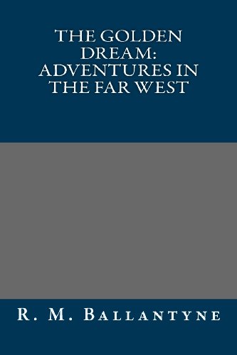 The Golden Dream: Adventures in the Far West (9781491006825) by R. M. Ballantyne
