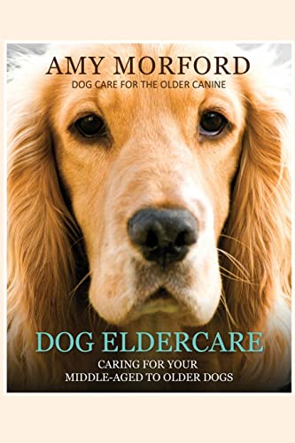 9781491007242: Dog Eldercare: Caring For Your Middle-Aged To Older Dog: Dog Care for the Older Canine