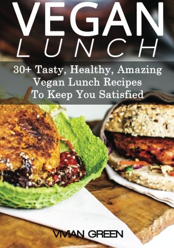 Vegan Lunch: 30+ Plant Based Diet Recipes To Keep You Satisfied (Tasty, Healthy, Amazing) (9781491024607) by Green, Vivian