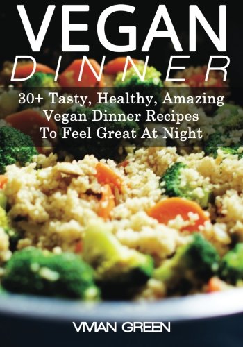 Vegan Dinner: 30+ Tasty, Healthy, Amazing Vegan Dinner Recipes To Feel Great At Night (Amazing Vegan Recipes) (9781491030424) by Green, Vivian