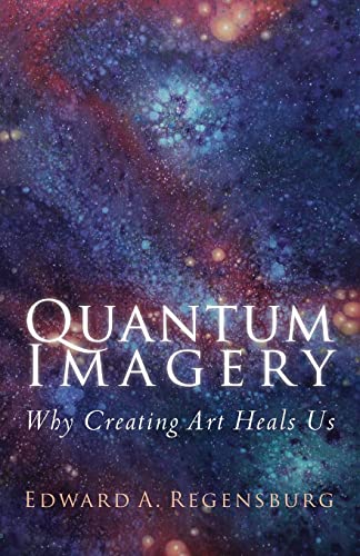 9781491070284: Quantum Imagery: Why Creating Art Heals Us: Volume 1