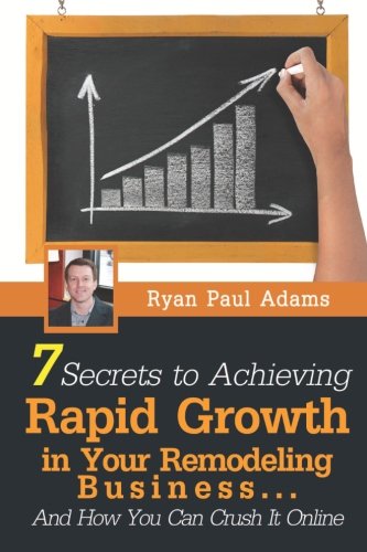 Stock image for 7 Secrets To Achieving Rapid Growth in Your Remodeling Business: And How You Can Crush It Online for sale by ThriftBooks-Dallas