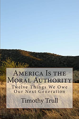 Stock image for America Is the Moral Authority: Twelve Things We Owe Our Next Generation for sale by THE SAINT BOOKSTORE