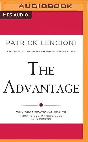 The Advantage: Why Organizational Health Trumps Everything Else In Business