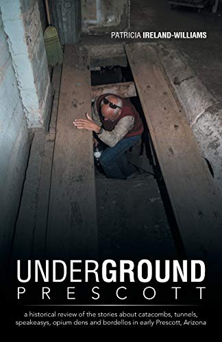 Stock image for Underground Prescott: A Historical Review of the Stories About Catacombs, Tunnels, Speakeasys, Opium Dens and Bordellos in Early Prescott, Arizona for sale by -OnTimeBooks-