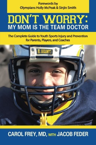 9781491704813: Don't Worry: My Mom is the Team Doctor: The Complete Guide to Youth Sports Injury and Prevention for Parents, Players, and Coaches