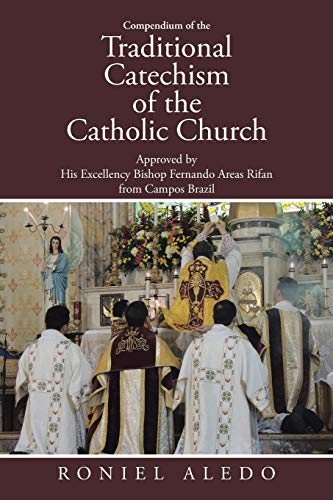 

Compendium of the Traditional Catechism of the Catholic Church : Approved by His Excellency Bishop Fernando Areas Rifan from Campos Brazil