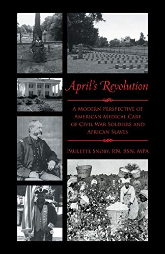 9781491726839: April’s Revolution: A Modern Perspective of American Medical Care of Civil War Soldiers and African Slaves