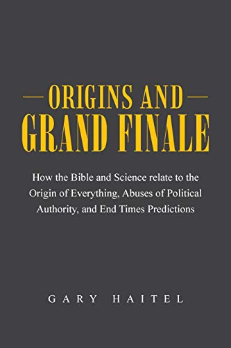 Imagen de archivo de Origins and Grand Finale: How the Bible and Science Relate to the Origin of Everything, Abuses of Political Authority, and End Times Predictions a la venta por Lucky's Textbooks