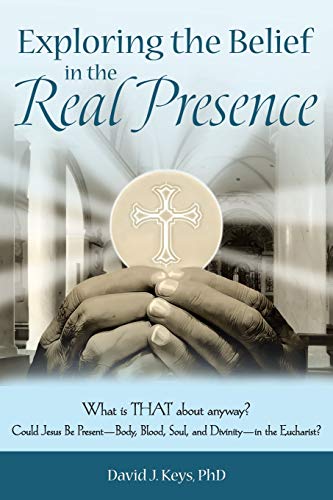 Stock image for Exploring the Belief in the Real Presence : What Is That about Anyway? Could Jesus Be Present-Body, Blood, Soul, and Divinity-In the Eucharist? for sale by Better World Books