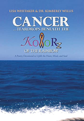 Stock image for Cancer.Teardrops Beneath the Kolorz of the Rainbow: Poetry to Uplift the Heart, Mind, and Soul for sale by Lucky's Textbooks